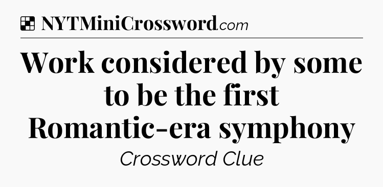 Solution: Work considered by some to be the first Romantic-era symphony - NYT Crossword