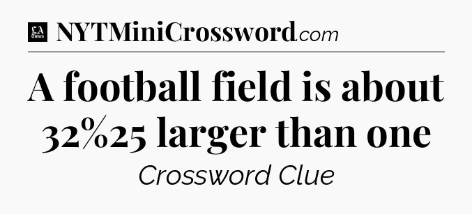 A football field is about 32%25 larger than one - LA Times Crossword