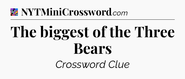 The biggest of the Three Bears Crossword Clue