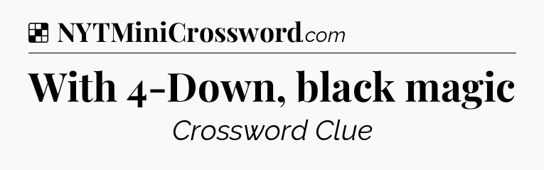 Solution: With 4-Down, black magic - NYT Crossword
