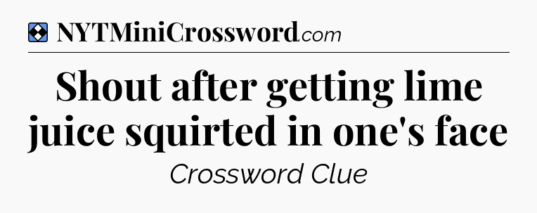 Solution: Shout after getting lime juice squirted in one's face - NYT Mini Crossword