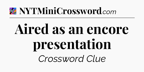 Aired as an encore presentation Crossword Clue