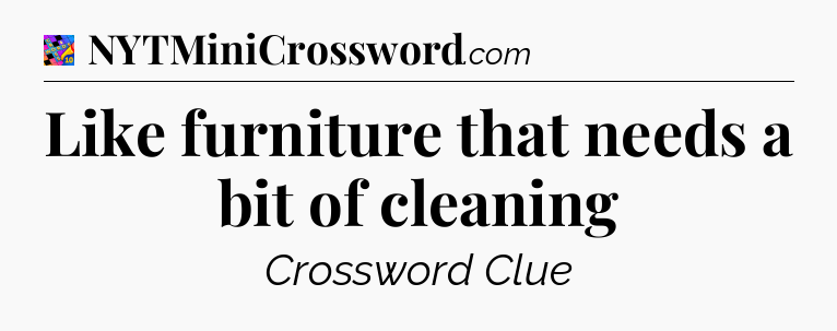 Like furniture that needs a bit of cleaning Crossword Clue