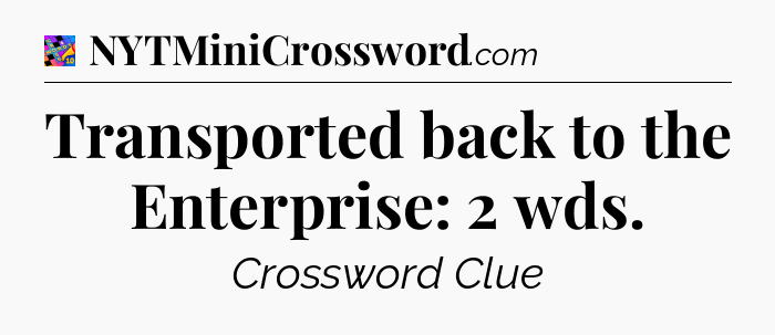 Transported back to the Enterprise: 2 wds Crossword Clue