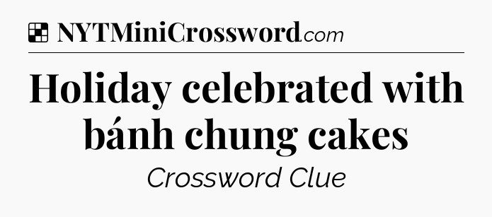 Solution: Holiday celebrated with bánh chung cakes - NYT Crossword