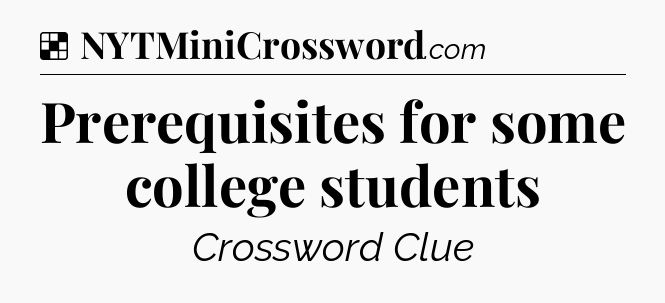 Solution: Prerequisites for some college students - NYT Crossword