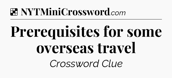 Solution: Prerequisites for some overseas travel - NYT Crossword