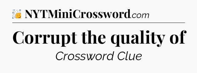 Corrupt the quality of - 7 Little Words