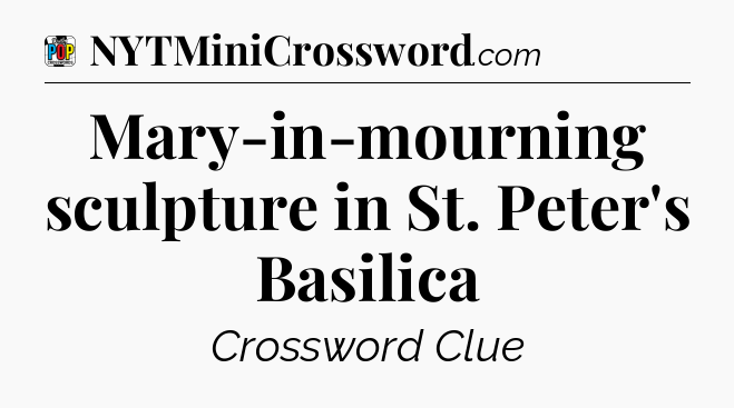 Mary-in-mourning sculpture in St. Peter's Basilica Crossword Clue