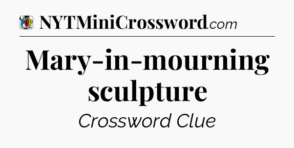 Mary-in-mourning sculpture Crossword Clue