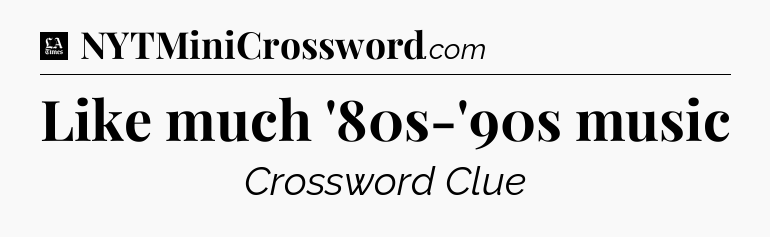 Like much '80s-'90s music - LA Times Crossword