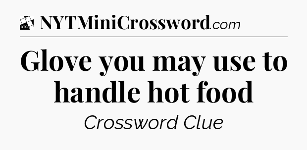 Glove you may use to handle hot food - Daily Themed Classic Crossword