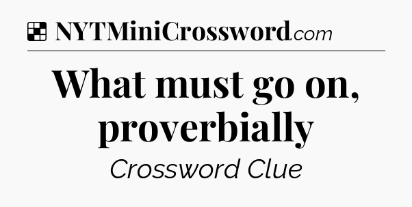Solution: What must go on, proverbially - NYT Crossword