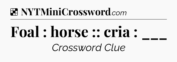 Solution: Foal : horse :: cria : ___ - NYT Crossword