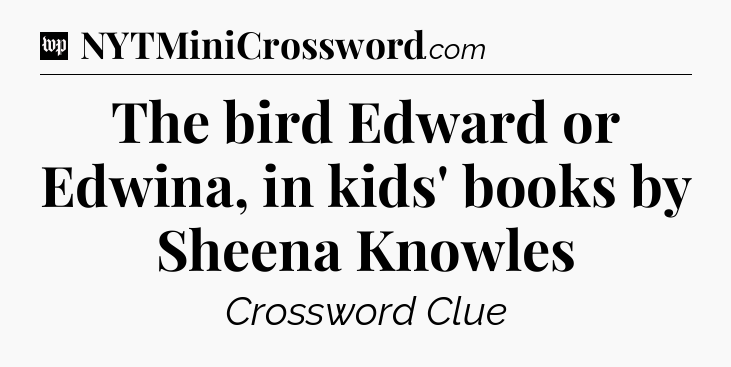 The bird Edward or Edwina, in kids' books by Sheena Knowles Crossword Clue