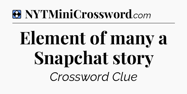Solution: Element of many a Snapchat story - NYT Mini Crossword