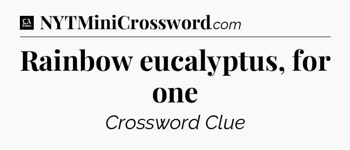 Rainbow eucalyptus, for one - LA Times Crossword