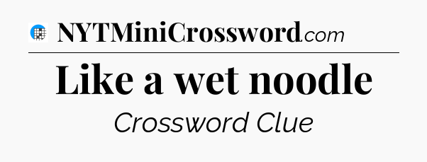 Like a wet noodle Crossword Clue