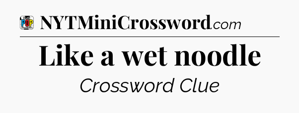 Like a wet noodle Crossword Clue