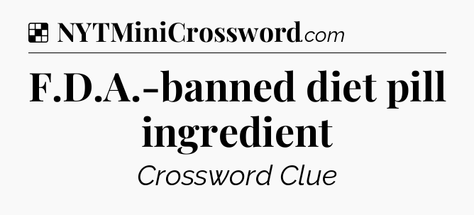 Solution: F.D.A.-banned diet pill ingredient - NYT Crossword