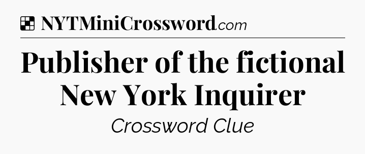 Solution: Publisher of the fictional New York Inquirer - NYT Crossword