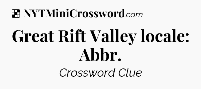 Solution: Great Rift Valley locale: Abbr - NYT Crossword
