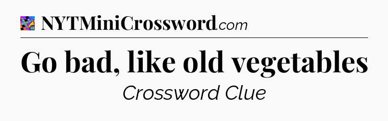 Go bad, like old vegetables Crossword Clue