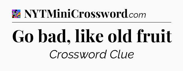 Go bad, like old fruit Crossword Clue