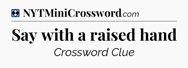 Solution: Say with a raised hand - NYT Mini Crossword