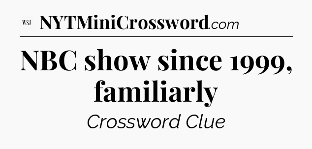 NBC show since 1999, familiarly - WSJ Crossword