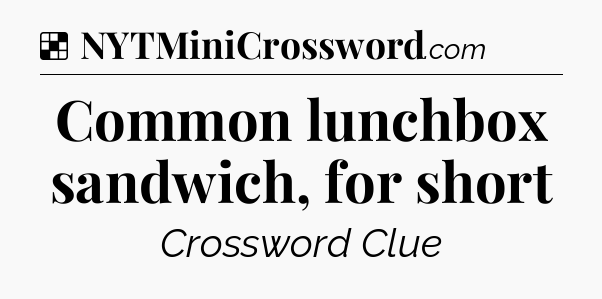 Solution: Common lunchbox sandwich, for short - NYT Crossword