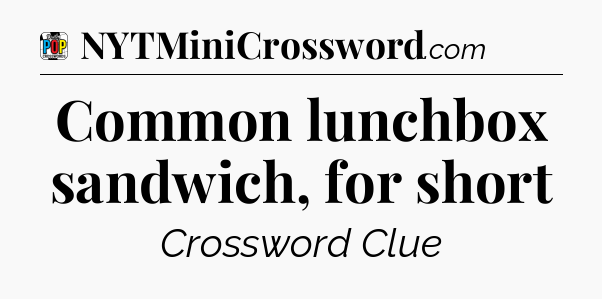 Common lunchbox sandwich, for short Crossword Clue