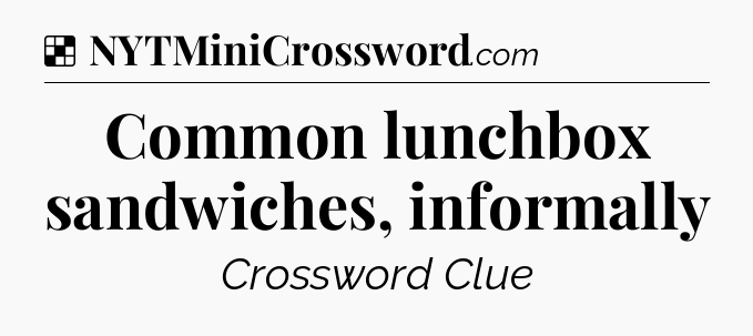 Solution: Common lunchbox sandwiches, informally - NYT Crossword