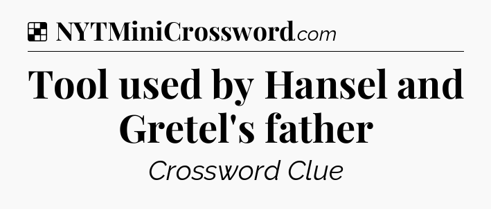 Solution: Tool used by Hansel and Gretel's father - NYT Crossword