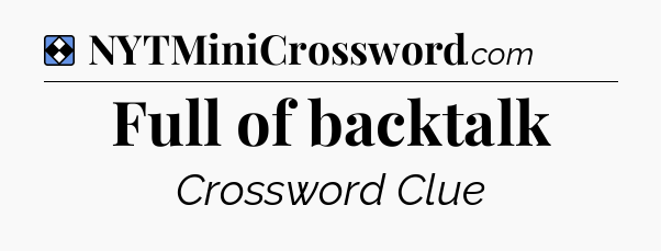 Solution: Full of backtalk - NYT Mini Crossword