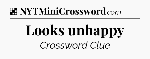 Solution: Looks unhappy - NYT Crossword