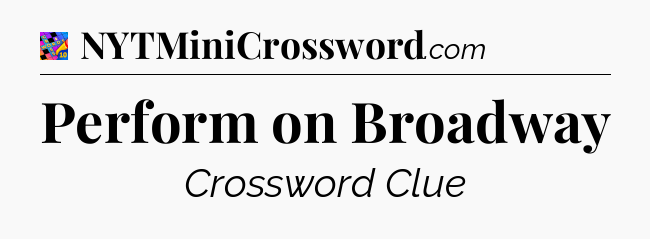 Perform on Broadway Crossword Clue