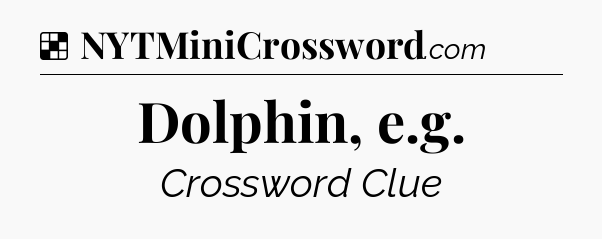Solution: Dolphin, e.g - NYT Crossword