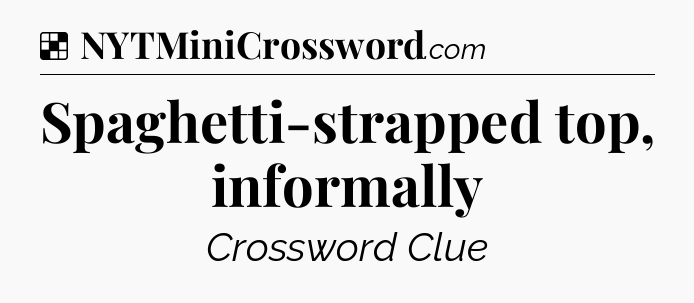 Solution: Spaghetti-strapped top, informally - NYT Crossword
