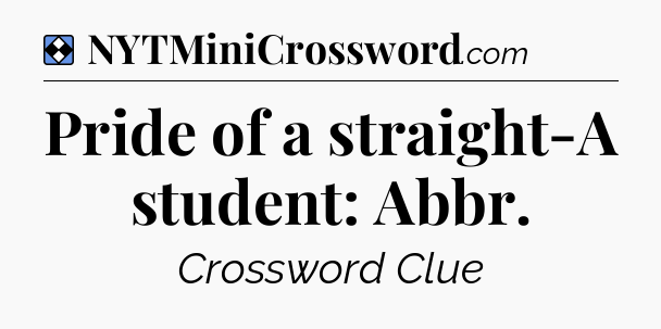 Solution: Pride of a straight-A student: Abbr - NYT Mini Crossword