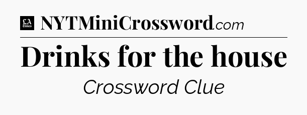 Drinks for the house - LA Times Crossword