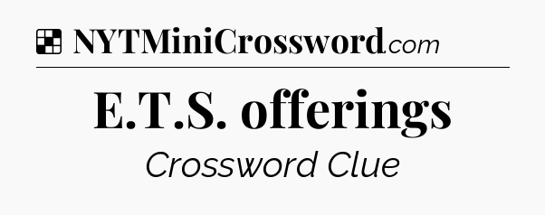 Solution: E.T.S. offerings - NYT Crossword