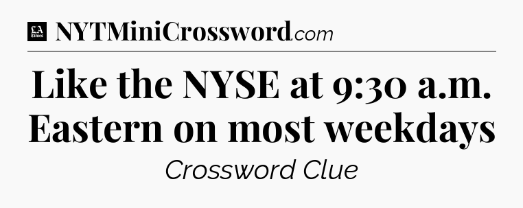 Like the NYSE at 9:30 a.m. Eastern on most weekdays - LA Times Crossword