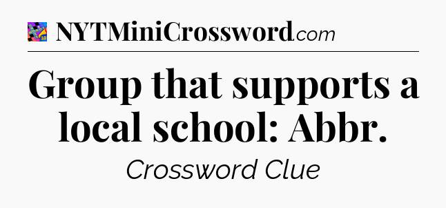 Group that supports a local school: Abbr Crossword Clue
