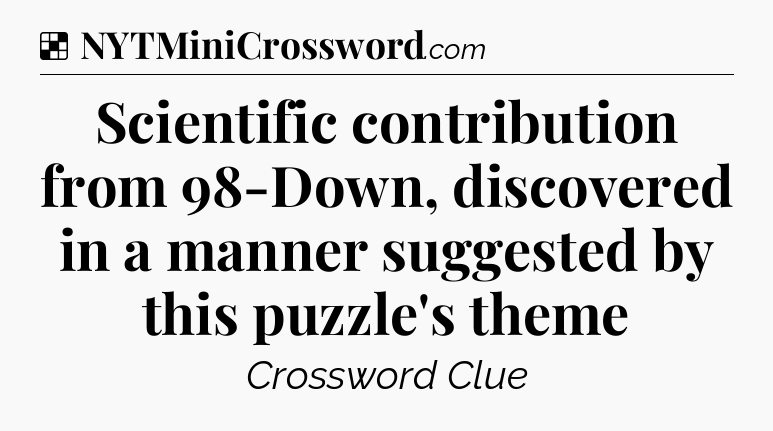 Solution: Scientific contribution from 98-Down, discovered in a manner suggested by this puzzle's theme - NYT Crossword