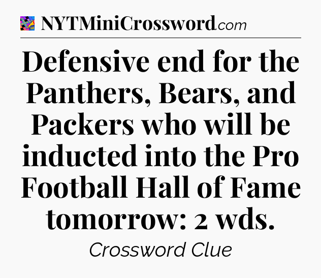 Defensive end for the Panthers, Bears, and Packers who will be inducted into the Pro Football Hall of Fame tomorrow: 2 wds Crossword Clue