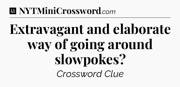 Extravagant and elaborate way of going around slowpokes - LA Times Crossword