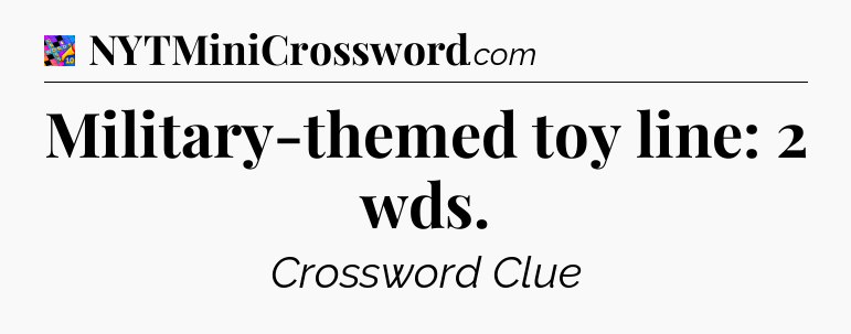 Military-themed toy line: 2 wds Crossword Clue
