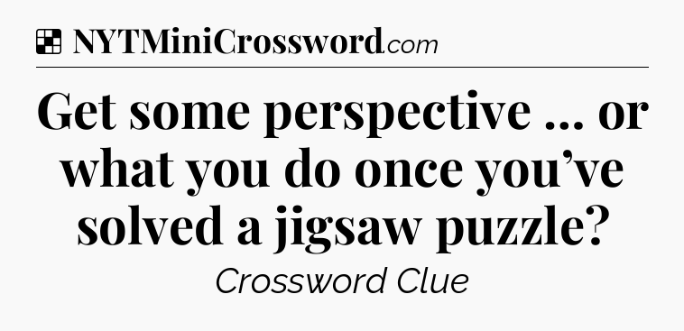 Solution: Get some perspective … or what you do once you’ve solved a jigsaw puzzle - NYT Crossword