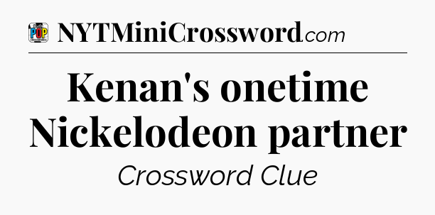 Kenan's onetime Nickelodeon partner Crossword Clue